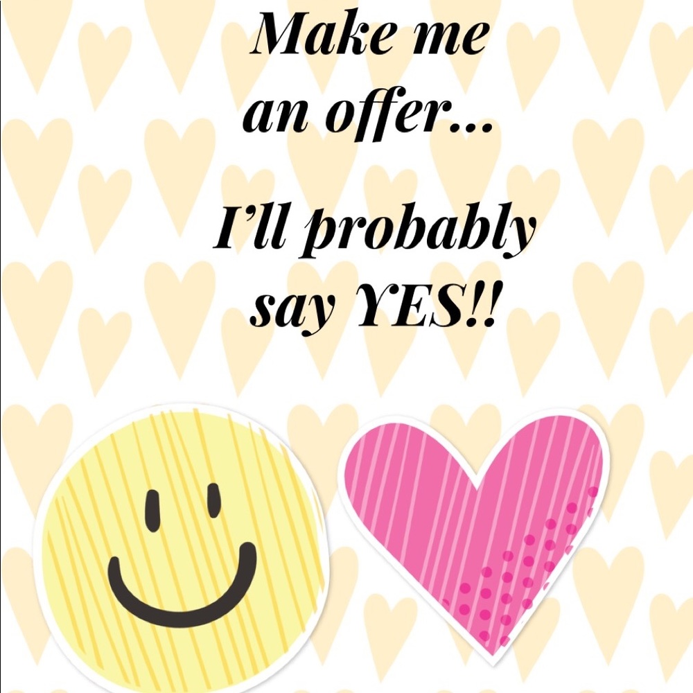 Make me an offer!! I’ll probably say YES!!
